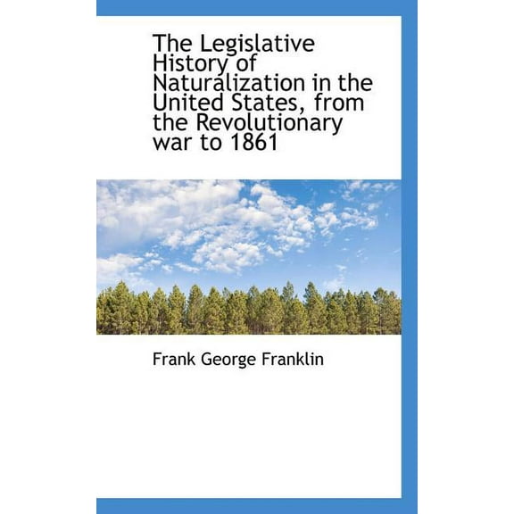 The Legislative History of Naturalization in the United States, from the Revolutionary War to 1861 (Paperback)