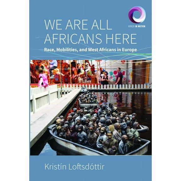 Worlds in Motion We Are All Africans Here: Race, Mobilities and West Africans in Europe, Book 10, (Hardcover)