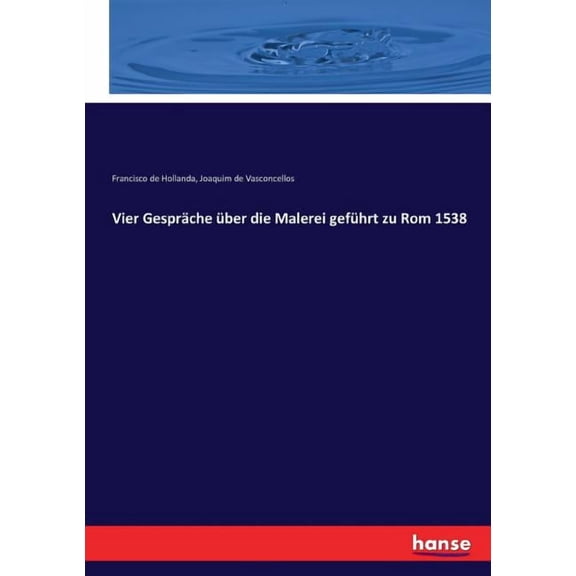 Vier GesprÃ¤che Ã¼ber die Malerei gefÃ¼hrt zu Rom 1538, (Paperback)