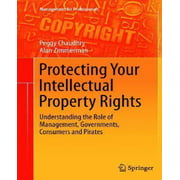 Protecting Your Intellectual Property Rights: Understanding the Role of Management, Governments, Consumers and Pirates (Management for Professionals)