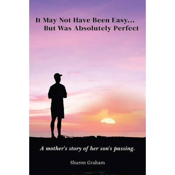 It May Not Have Been Easy... But Was Absolutely Perfect: A mother's story of her son's passing, (Paperback)