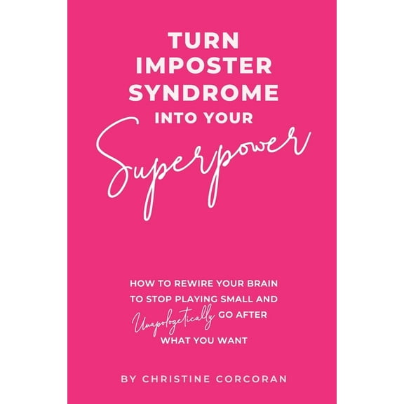 Turn Impostor Syndrome Into Your Superpower: How to rewire your brain to stop playing small and unapologetically go afte, (Paperback)