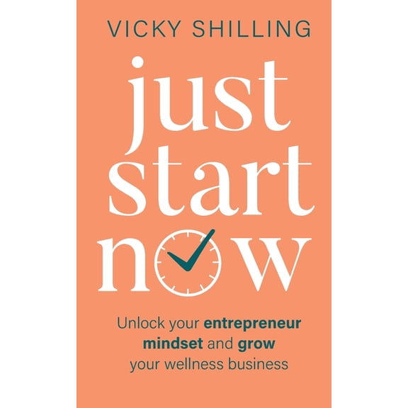 Just Start Now: Unlock your entrepreneur mindset and grow your wellness business, (Paperback)