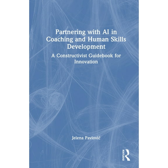 Partnering with AI in Coaching and Human Skills Development: A Constructivist Guidebook for Innovation, (Hardcover)