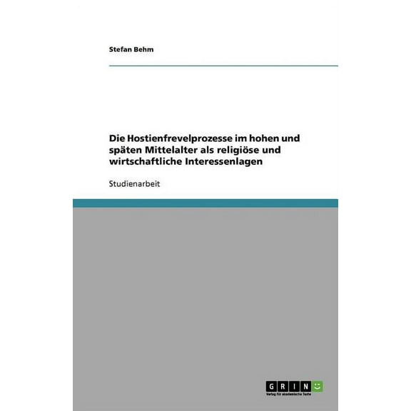 Die Hostienfrevelprozesse im hohen und späten Mittelalter als religiöse und wirtschaftliche Interessenlagen (Paperback)