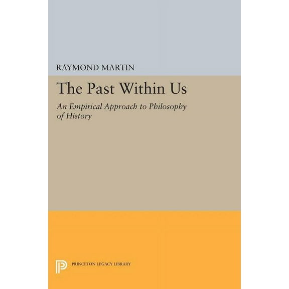 Princeton Legacy Library The Past Within Us: An Empirical Approach to Philosophy of History, Book 1023, (Paperback)