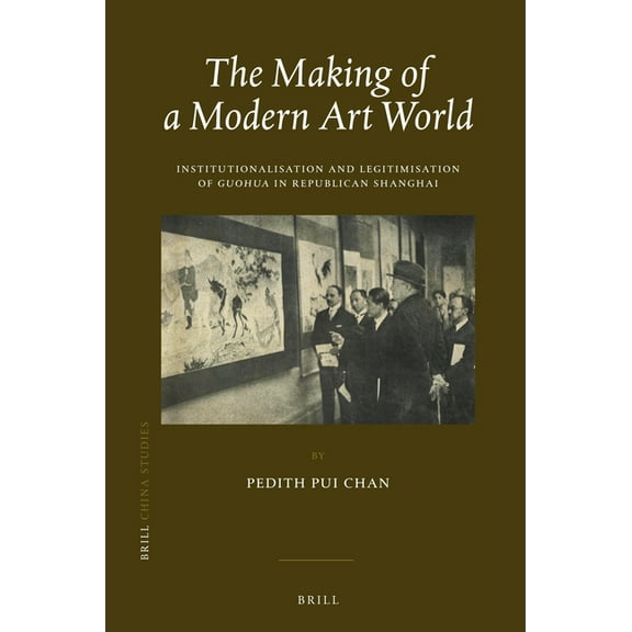 China Studies The Making of a Modern Art World: Institutionalization and Legitimatization of Guohua in Republican Shanghai, Book 37, (Hardcover)