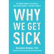 BENJAMIN BIKMAN; DR JASON FUNG Why We Get Sick : The Hidden Epidemic at the Root of Most Chronic Disease--and How to Fight It (Hardcover)