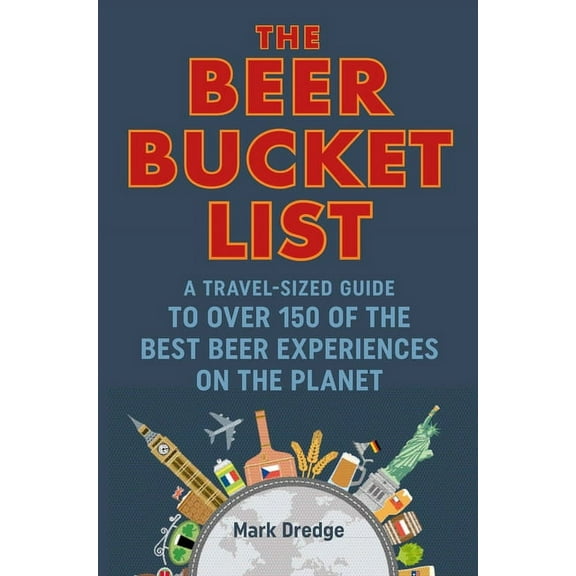 The Beer Bucket List: A Travel-Sized Guide to Over 150 of the Best Beer Experiences on the Planet, (Hardcover)