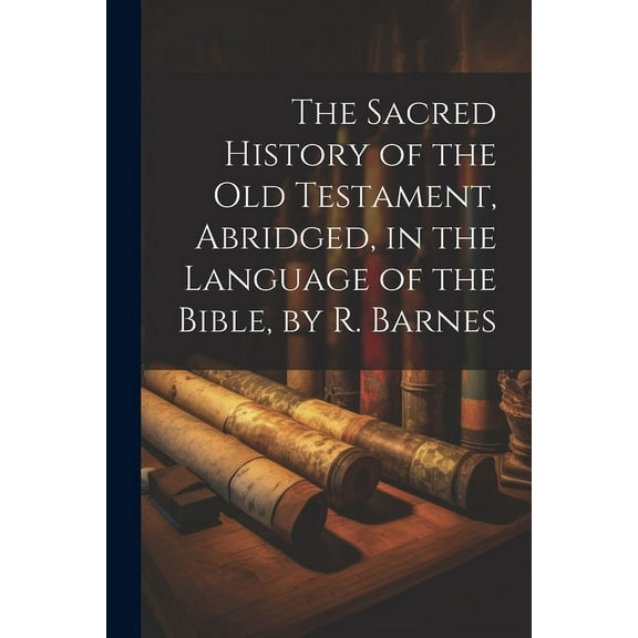 The Sacred History of the Old Testament, Abridged, in the Language of the Bible, by R. Barnes (Paperback)