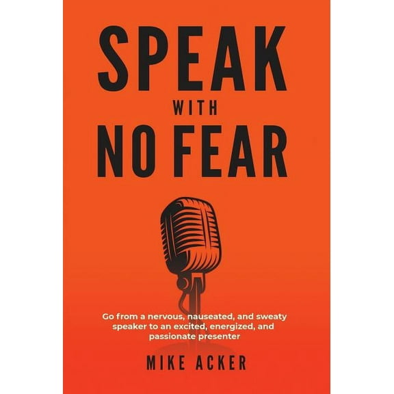 Speak With No Fear: Go from a nervous, nauseated, and sweaty speaker to an excited, energized, and passionate presenter, (Hardcover)