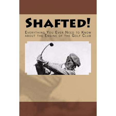 Shafted! Everything You Ever Need to Know about the Engine of the Golf (Best Golf Clubs Ever)