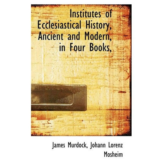 Institutes of Ecclesiastical History, Ancient and Modern, in Four Books, (Hardcover)