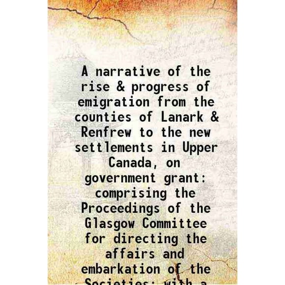 Un Narratif de la Montée et des Progrès de l'Émigration des Comtés de Lanark et Renfrew aux Nouveaux Établissements dans le Haut-Canada sur Bourse du Gouvernement 1821 [Relié]