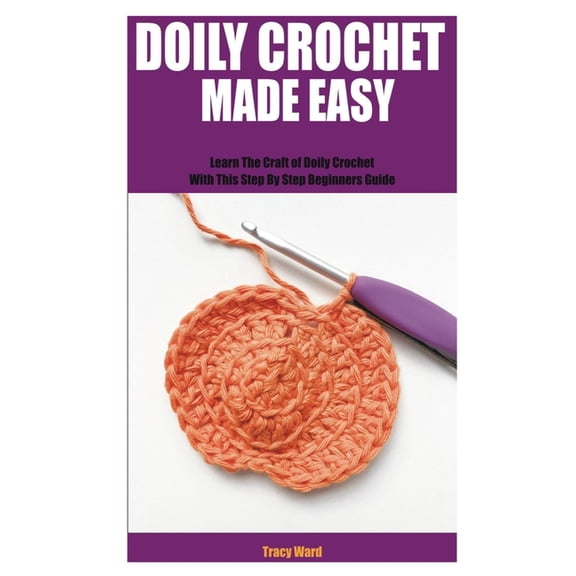 Doily Crochet Made Easy: Learn The Craft of Doily Crochet With This Step By Step Beginners Guide