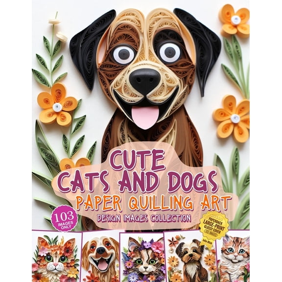 Cute Cats and Dogs Paper Quilling Art Design Images Collection: A collection of quilling paper crafting images design (Paperback)