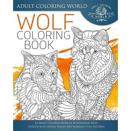 Wolf Coloring Book : An Adult Coloring Book of 40 Zentangle Wolf Designs with Henna, Paisley and Mandala Style
