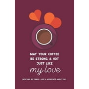May Your Coffee Be Strong & Hot Just Like My Love : (Here are 101 things I love and appreciate about you.) Personalized gift for some one special. (Paperback)