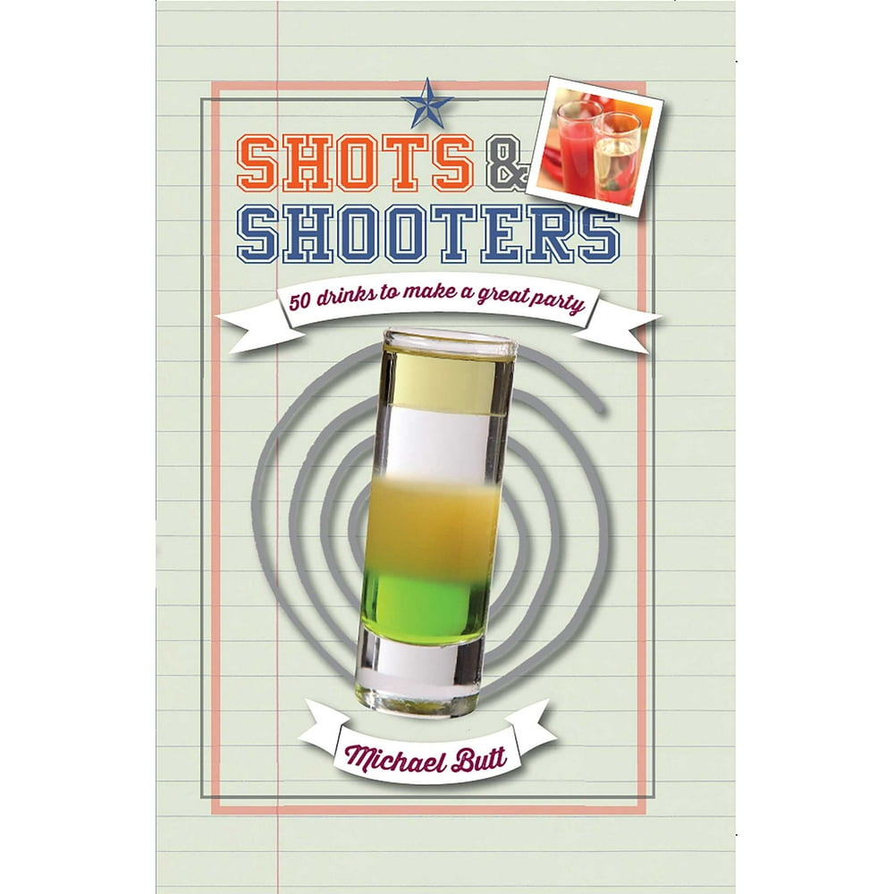Shots & Shooters 50 drinks to make a great party