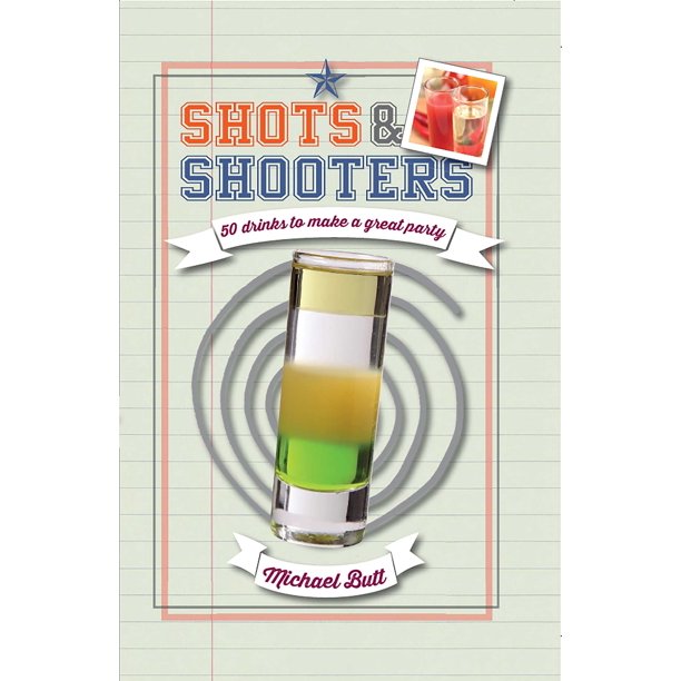 Shots & Shooters 50 drinks to make a great party