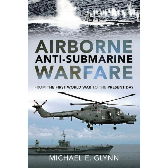 Airborne Anti-Submarine Warfare: From the First World War to the Present Day, (Hardcover)