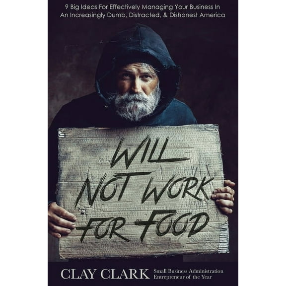 Will Not Work For Food: 9 Big Ideas for Effectively Managing Your Business in an Increasingly Dumb, Distracted & Dis, (Paperback)