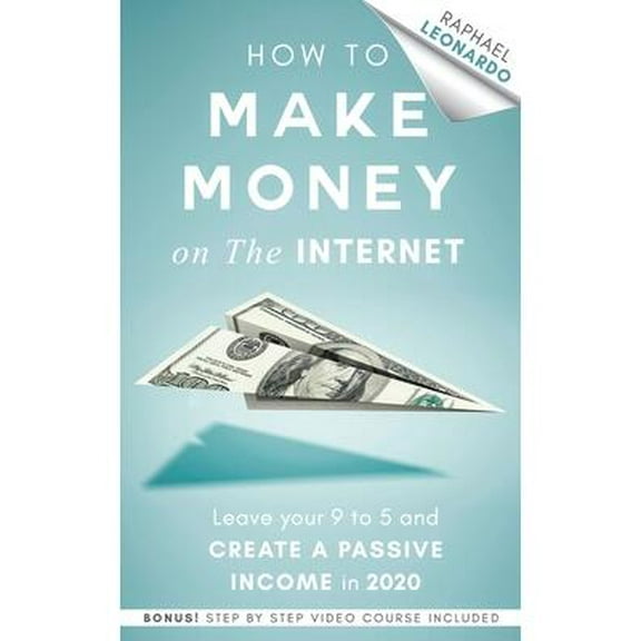 How to Make Money on the Internet: Leave Your 9 to 5 Job and Create a Passive Income in 2020 (Paperback) by Raphael Leonardo