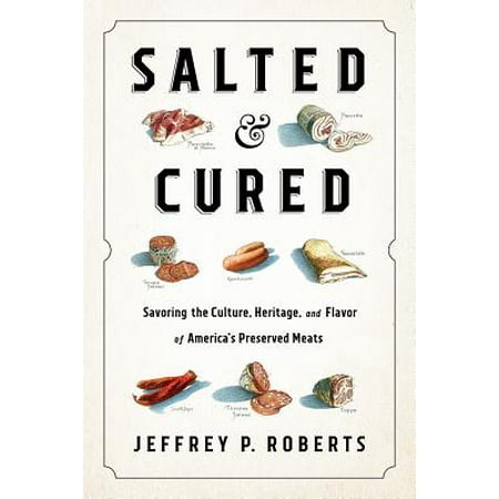 Salted and Cured : Savoring the Culture, Heritage, and Flavor of America's Preserved Meats