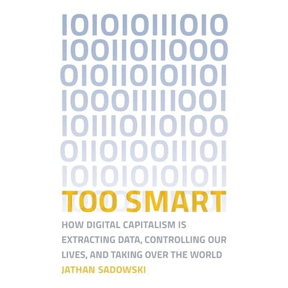 Pre-Owned Too Smart: How Digital Capitalism Is Extracting Data, Controlling Our Lives, and Taking Over the World (Paperback) 026253858X 9780262538589