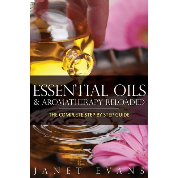 Essential Oils & Aromatherapy Reloaded: The Complete Step by Step Guide (Paperback)
