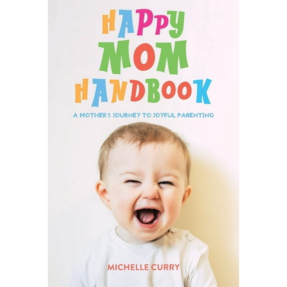Happy Mom Handbook: A Mother's Journey to Joyful Parenting, (Paperback)