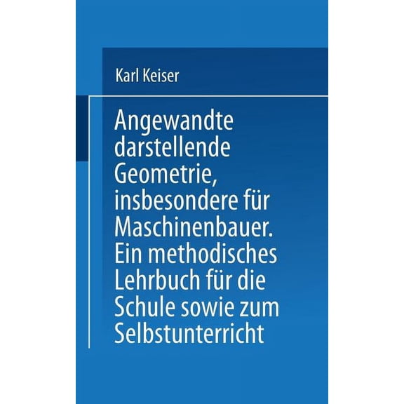 Angewandte Darstellende Geometrie, Insbesondere FÃ¼r Maschinenbauer: Ein Methodisches Lehrbuch FÃ¼r Die Schule Sowie Zum S, (Paperback)