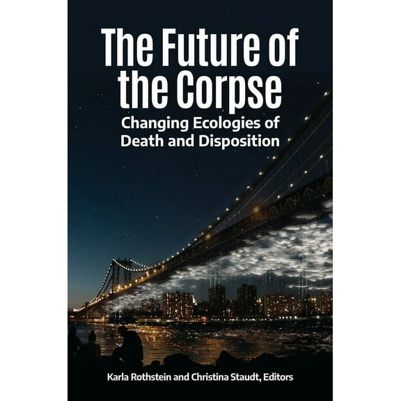 The Future of the Corpse: Changing Ecologies of Death and Disposition, (Hardcover)