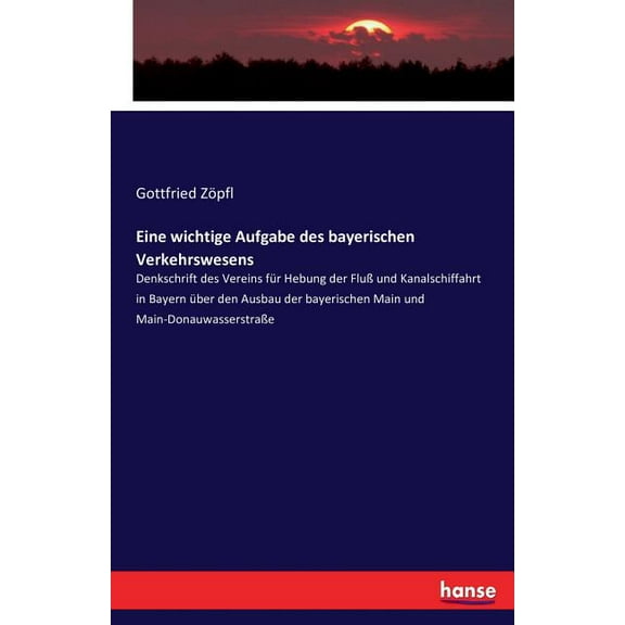 Eine wichtige Aufgabe des bayerischen Verkehrswesens: Denkschrift des Vereins für Hebung der Fluß und Kanalschiffahrt in, (Paperback)