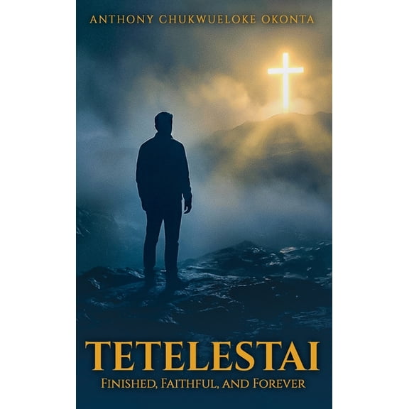Tetelestai: Finished, Faithful and Forever, (Hardcover)