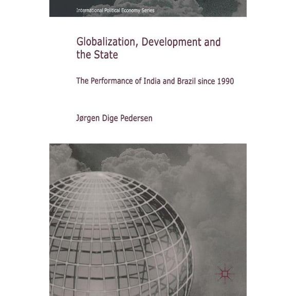 International Political Economy Globalization, Development and the State: The Performance of India and Brazil Since 1990, (Paperback)