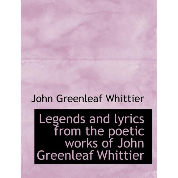 Legends and Lyrics from the Poetic Works of John Greenleaf Whittier (Paperback)