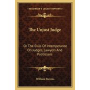 The Unjust Judge : Or The Evils Of Intemperance On Judges, Lawyers And Politicians: A Story (Paperback)