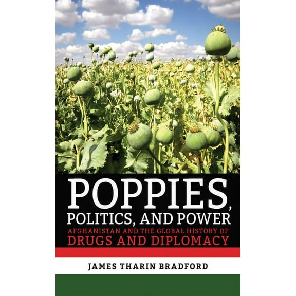 Poppies, Politics, and Power: Afghanistan and the Global History of Drugs and Diplomacy, (Hardcover)