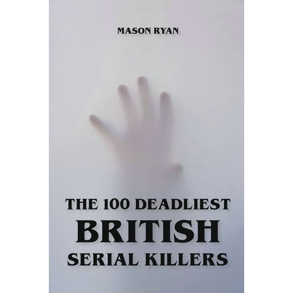 The 100 Deadliest British Serial Killers, (Paperback)