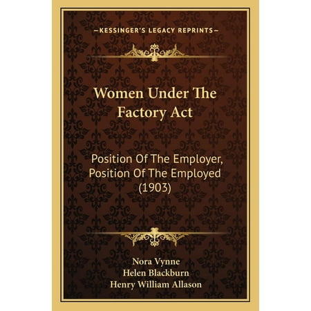 Women Under The Factory Act : Position Of The Employer Position Of The Employed (1903) (Paperback)