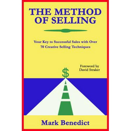 The Method Of Selling: Your Key To Successful Sales With Over 70 Creative Selling Techniques -