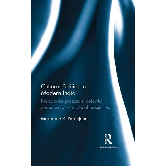 Cultural Politics in Modern India: Postcolonial prospects, colourful cosmopolitanism, global proximities, (Hardcover)