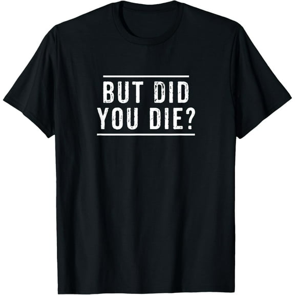But Did You Die Funny Gym Workout Apparel Humor Sarcastic T-Shirt mens t shirt，black，women，funny，misfits，men，journey