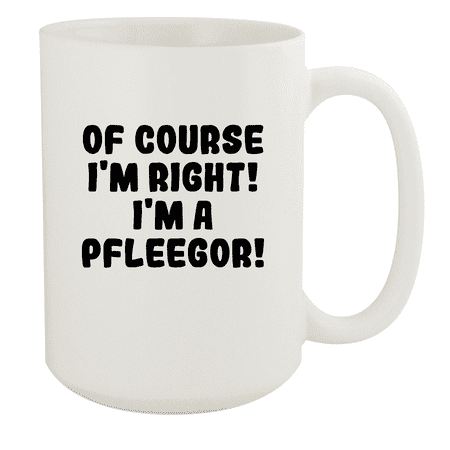 

Of Course I m Right! I m A Pfleegor! - Ceramic 15oz White Mug White