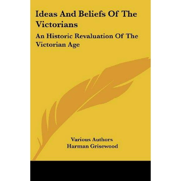 Ideas and Beliefs of the Victorians: An Historic Revaluation of the Victorian Age