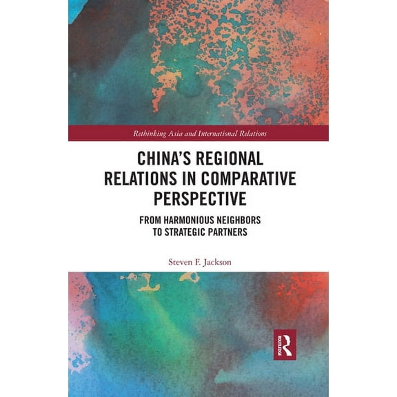 Rethinking Asia and International Relati China's Regional Relations in Comparative Perspective: From Harmonious Neighbors to Strategic Partners, (Paperback)