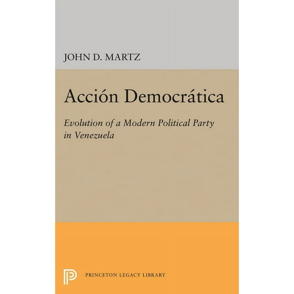 Princeton Legacy Library Accion Democratica: Evolution of a Modern Political Party in Venezuela, Book 2081, (Hardcover)
