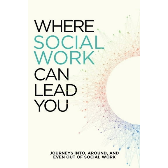 Where Social Work Can Lead You: Journeys Into, Around and Even Out Of Social Work, (Paperback)