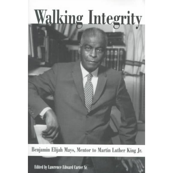 Walking Integrity : Benjamin Elijah Mays, Mentor to Martin Luther King Jr.